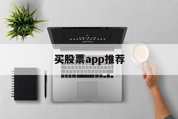 买股票app推荐(买股票最好的app)